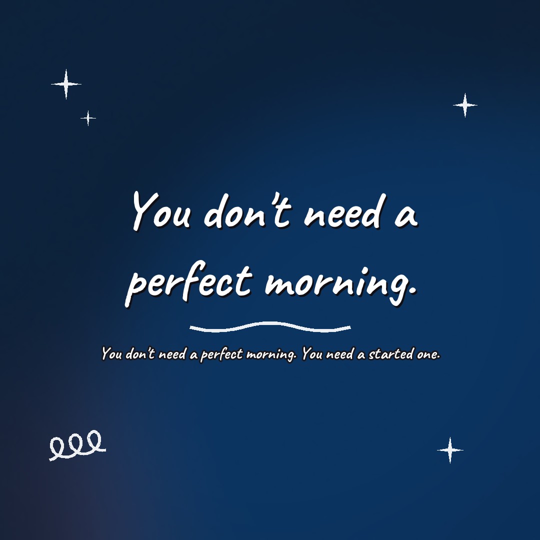 You don't need a perfect morning. You need a started one.